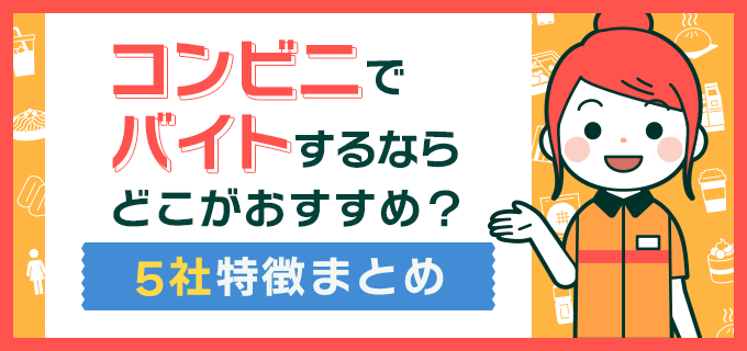 コンビニでバイトするならどこがおすすめ 5社特徴まとめ バイトルマガジン Boms ボムス コンビニでバイトするならどこがおすすめ 5社特徴まとめ バイトルマガジン Boms ボムス