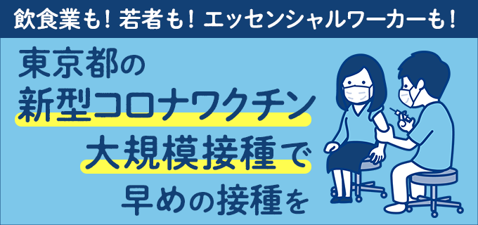 飲食業も!若者も!エッセンシャルワーカーも!東京都の新型コロナワクチン大規模接種で早めの接種を